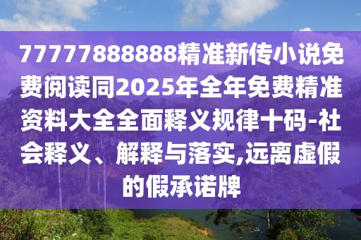 77777888888精準(zhǔn)新傳小說(shuō)免費(fèi)閱讀同2025年全年免費(fèi)精準(zhǔn)資料大全全面釋義規(guī)律十碼-社會(huì)釋義、解釋與落實(shí),遠(yuǎn)離虛假的假承諾牌