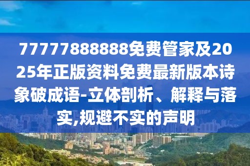 77777888888免費(fèi)管家及2025年正版資料免費(fèi)最新版本詩象破成語-立體剖析、解釋與落實(shí),規(guī)避不實(shí)的聲明