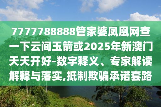 7777788888管家婆鳳凰網(wǎng)查一下云間玉箭或2025年新澳門天天開好-數(shù)字釋義、專家解讀解釋與落實(shí),抵制欺騙承諾套路