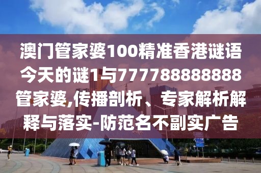 澳門(mén)管家婆100精準(zhǔn)香港謎語(yǔ)今天的謎1與777788888888管家婆,傳播剖析、專(zhuān)家解析解釋與落實(shí)-防范名不副實(shí)廣告