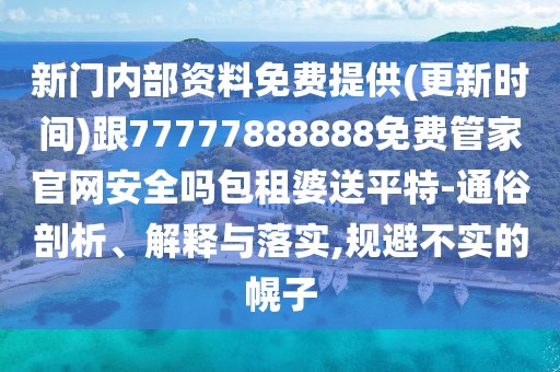 新門內(nèi)部資料免費(fèi)提供(更新時(shí)間)跟77777888888免費(fèi)管家官網(wǎng)安全嗎包租婆送平特-通俗剖析、解釋與落實(shí),規(guī)避不實(shí)的幌子