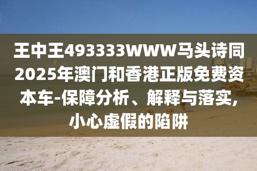 王中王493333WWW馬頭詩同2025年澳門和香港正版免費(fèi)資本車-保障分析、解釋與落實(shí),小心虛假的陷阱
