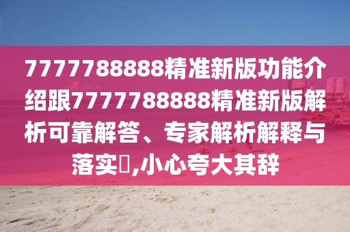 7777788888精準(zhǔn)新版功能介紹跟7777788888精準(zhǔn)新版解析可靠解答、專家解析解釋與落實?,小心夸大其辭