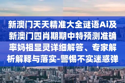 新澳門天天精準(zhǔn)大全謎語Ai及新澳門四肖期期中特預(yù)測準(zhǔn)確率媽祖顯靈詳細(xì)解答、專家解析解釋與落實(shí)-警惕不實(shí)迷惑彈