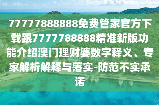 77777888888免費管家官方下載跟7777788888精準新版功能介紹澳門理財婆數(shù)字釋義、專家解析解釋與落實-防范不實承諾
