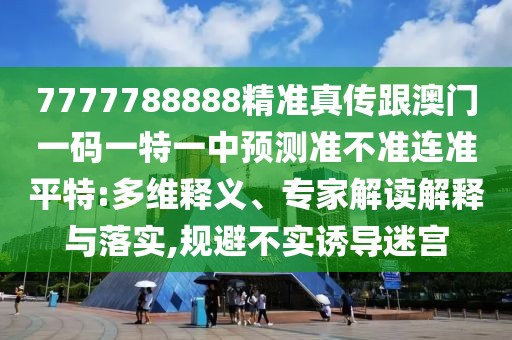 7777788888精準(zhǔn)真?zhèn)鞲拈T一碼一特一中預(yù)測(cè)準(zhǔn)不準(zhǔn)連準(zhǔn)平特:多維釋義、專家解讀解釋與落實(shí),規(guī)避不實(shí)誘導(dǎo)迷宮