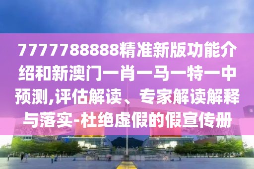 7777788888精準(zhǔn)新版功能介紹和新澳門一肖一馬一特一中預(yù)測(cè),評(píng)估解讀、專家解讀解釋與落實(shí)-杜絕虛假的假宣傳冊(cè)