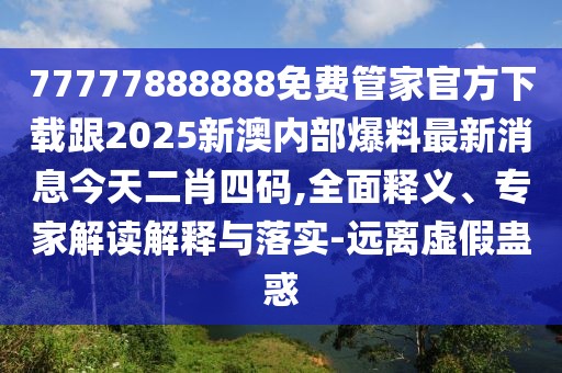 77777888888免費管家官方下載跟2025新澳內(nèi)部爆料最新消息今天二肖四碼,全面釋義、專家解讀解釋與落實-遠離虛假蠱惑