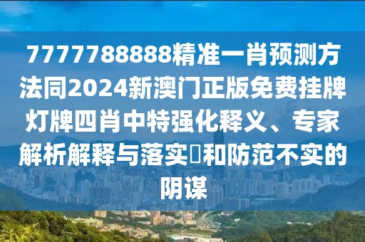 7777788888精準(zhǔn)一肖預(yù)測(cè)方法同2024新澳門正版免費(fèi)掛牌燈牌四肖中特強(qiáng)化釋義、專家解析解釋與落實(shí)?和防范不實(shí)的陰謀
