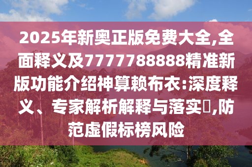 2025年新奧正版免費(fèi)大全,全面釋義及7777788888精準(zhǔn)新版功能介紹神算賴布衣:深度釋義、專家解析解釋與落實(shí)?,防范虛假標(biāo)榜風(fēng)險