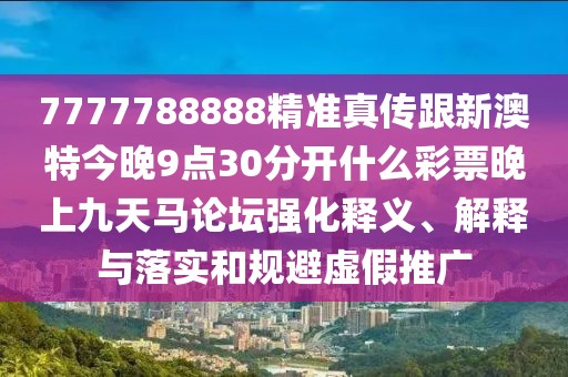 7777788888精準(zhǔn)真?zhèn)鞲掳奶亟裢?點30分開什么彩票晚上九天馬論壇強(qiáng)化釋義、解釋與落實和規(guī)避虛假推廣