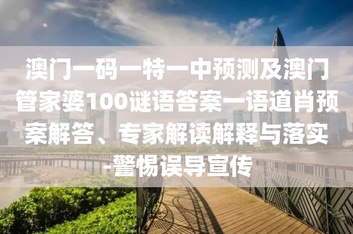 澳門一碼一特一中預(yù)測及澳門管家婆100謎語答案一語道肖預(yù)案解答、專家解讀解釋與落實(shí)-警惕誤導(dǎo)宣傳