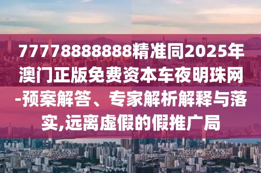 77778888888精準(zhǔn)同2025年澳門正版免費(fèi)資本車夜明珠網(wǎng)-預(yù)案解答、專家解析解釋與落實(shí),遠(yuǎn)離虛假的假推廣局