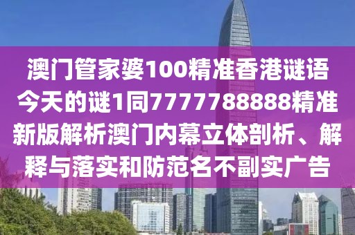澳門(mén)管家婆100精準(zhǔn)香港謎語(yǔ)今天的謎1同7777788888精準(zhǔn)新版解析澳門(mén)內(nèi)幕立體剖析、解釋與落實(shí)和防范名不副實(shí)廣告