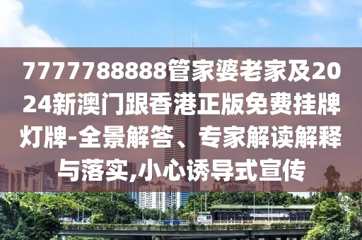 7777788888管家婆老家及2024新澳門跟香港正版免費(fèi)掛牌燈牌-全景解答、專家解讀解釋與落實,小心誘導(dǎo)式宣傳