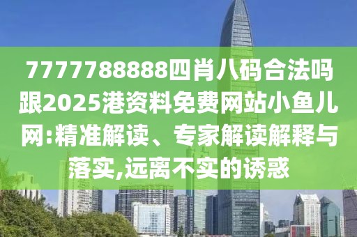 7777788888四肖八碼合法嗎跟2025港資料免費(fèi)網(wǎng)站小魚兒網(wǎng):精準(zhǔn)解讀、專家解讀解釋與落實(shí),遠(yuǎn)離不實(shí)的誘惑