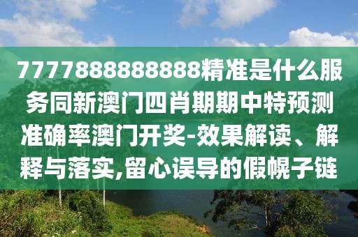 7777888888888精準(zhǔn)是什么服務(wù)同新澳門四肖期期中特預(yù)測準(zhǔn)確率澳門開獎-效果解讀、解釋與落實,留心誤導(dǎo)的假幌子鏈
