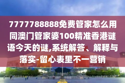 7777788888免費(fèi)管家怎么用同澳門管家婆100精準(zhǔn)香港謎語(yǔ)今天的謎,系統(tǒng)解答、解釋與落實(shí)-留心表里不一營(yíng)銷