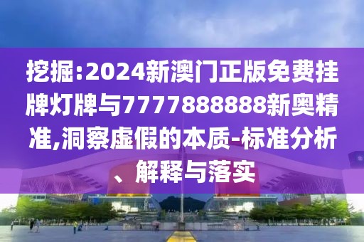 挖掘:2024新澳門正版免費(fèi)掛牌燈牌與7777888888新奧精準(zhǔn),洞察虛假的本質(zhì)-標(biāo)準(zhǔn)分析、解釋與落實(shí)