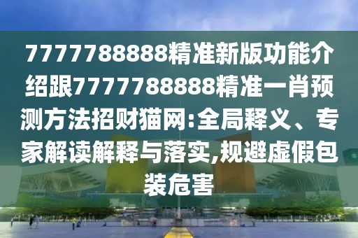 7777788888精準(zhǔn)新版功能介紹跟7777788888精準(zhǔn)一肖預(yù)測(cè)方法招財(cái)貓網(wǎng):全局釋義、專(zhuān)家解讀解釋與落實(shí),規(guī)避虛假包裝危害