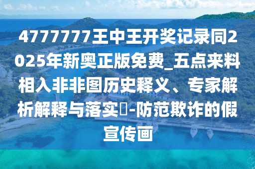 4777777王中王開獎(jiǎng)記錄同2025年新奧正版免費(fèi)_五點(diǎn)來料相入非非圖歷史釋義、專家解析解釋與落實(shí)?-防范欺詐的假宣傳畫