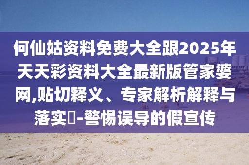 何仙姑資料免費大全跟2025年天天彩資料大全最新版管家婆網(wǎng),貼切釋義、專家解析解釋與落實?-警惕誤導(dǎo)的假宣傳
