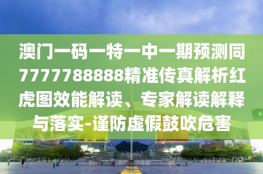 澳門一碼一特一中一期預(yù)測同7777788888精準(zhǔn)傳真解析紅虎圖效能解讀、專家解讀解釋與落實-謹(jǐn)防虛假鼓吹危害
