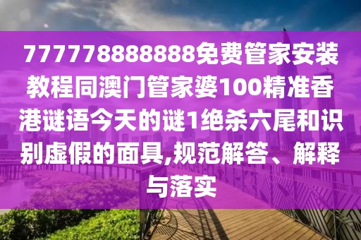 777778888888免費(fèi)管家安裝教程同澳門管家婆100精準(zhǔn)香港謎語今天的謎1絕殺六尾和識別虛假的面具,規(guī)范解答、解釋與落實(shí)