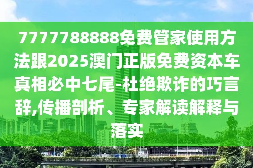 7777788888免費(fèi)管家使用方法跟2025澳門正版免費(fèi)資本車真相必中七尾-杜絕欺詐的巧言辭,傳播剖析、專家解讀解釋與落實(shí)