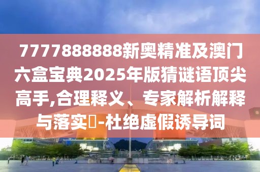 7777888888新奧精準及澳門六盒寶典2025年版猜謎語頂尖高手,合理釋義、專家解析解釋與落實?-杜絕虛假誘導詞