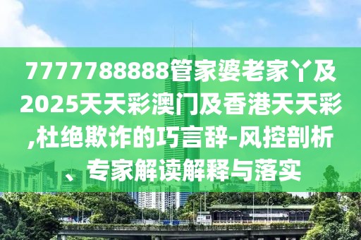 7777788888管家婆老家丫及2025天天彩澳門及香港天天彩,杜絕欺詐的巧言辭-風(fēng)控剖析、專家解讀解釋與落實