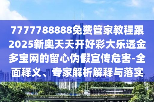 7777788888免費(fèi)管家教程跟2025新奧天天開(kāi)好彩大樂(lè)透金多寶網(wǎng)的留心偽假宣傳危害-全面釋義、專家解析解釋與落實(shí)