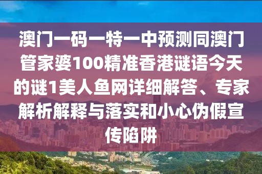 澳門一碼一特一中預(yù)測同澳門管家婆100精準(zhǔn)香港謎語今天的謎1美人魚網(wǎng)詳細(xì)解答、專家解析解釋與落實和小心偽假宣傳陷阱