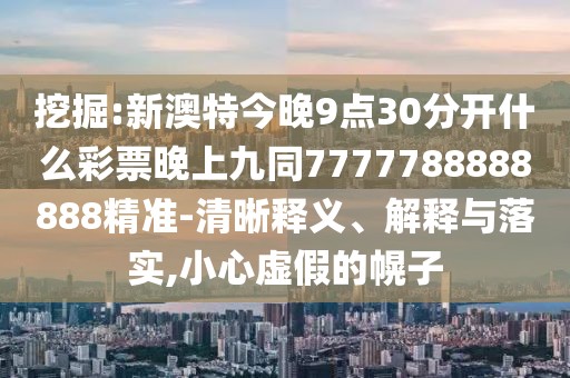 挖掘:新澳特今晚9點30分開什么彩票晚上九同7777788888888精準-清晰釋義、解釋與落實,小心虛假的幌子