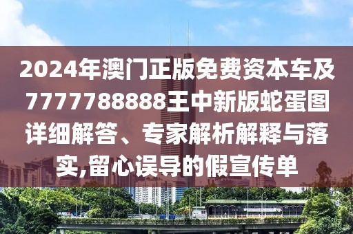 2024年澳門正版免費資本車及7777788888王中新版蛇蛋圖詳細解答、專家解析解釋與落實,留心誤導的假宣傳單