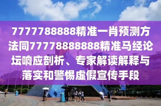 7777788888精準(zhǔn)一肖預(yù)測方法同77778888888精準(zhǔn)馬經(jīng)論壇響應(yīng)剖析、專家解讀解釋與落實(shí)和警惕虛假宣傳手段