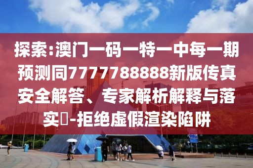 探索:澳門(mén)一碼一特一中每一期預(yù)測(cè)同7777788888新版?zhèn)髡姘踩獯稹?zhuān)家解析解釋與落實(shí)?-拒絕虛假渲染陷阱