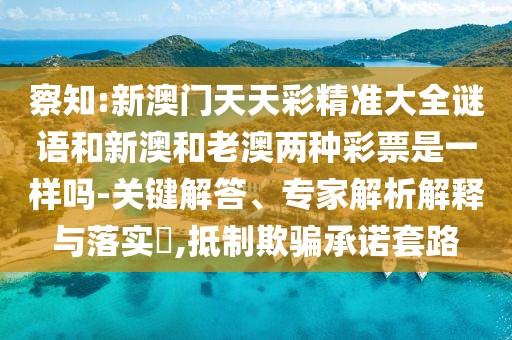 察知:新澳門(mén)天天彩精準(zhǔn)大全謎語(yǔ)和新澳和老澳兩種彩票是一樣嗎-關(guān)鍵解答、專家解析解釋與落實(shí)?,抵制欺騙承諾套路
