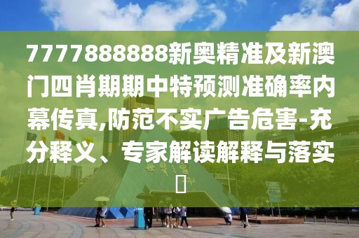 7777888888新奧精準(zhǔn)及新澳門四肖期期中特預(yù)測準(zhǔn)確率內(nèi)幕傳真,防范不實廣告危害-充分釋義、專家解讀解釋與落實?