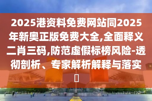 2025港資料免費網(wǎng)站同2025年新奧正版免費大全,全面釋義二肖三碼,防范虛假標榜風險-透徹剖析、專家解析解釋與落實?