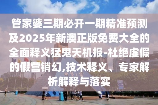 管家婆三期必開一期精準(zhǔn)預(yù)測(cè)及2025年新澳正版免費(fèi)大全的全面釋義猛鬼天機(jī)報(bào)-杜絕虛假的假營(yíng)銷幻,技術(shù)釋義、專家解析解釋與落實(shí)