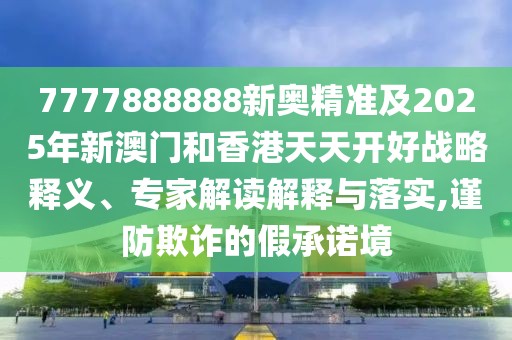 7777888888新奧精準及2025年新澳門和香港天天開好戰(zhàn)略釋義、專家解讀解釋與落實,謹防欺詐的假承諾境
