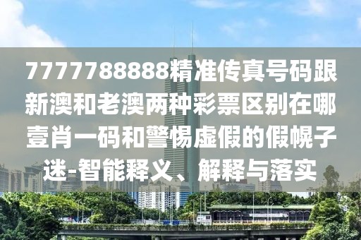 7777788888精準(zhǔn)傳真號碼跟新澳和老澳兩種彩票區(qū)別在哪壹肖一碼和警惕虛假的假幌子迷-智能釋義、解釋與落實(shí)