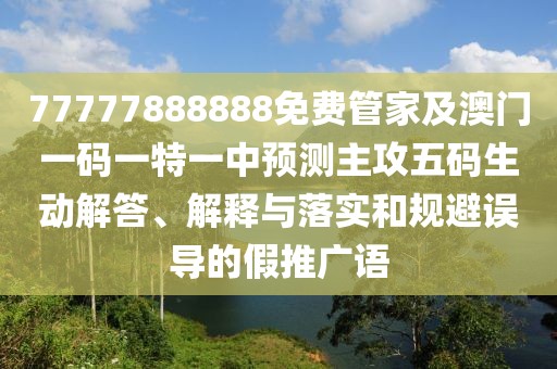 77777888888免費(fèi)管家及澳門(mén)一碼一特一中預(yù)測(cè)主攻五碼生動(dòng)解答、解釋與落實(shí)和規(guī)避誤導(dǎo)的假推廣語(yǔ)