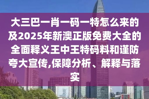 大三巴一肖一碼一特怎么來的及2025年新澳正版免費大全的全面釋義王中王特碼料和謹防夸大宣傳,保障分析、解釋與落實