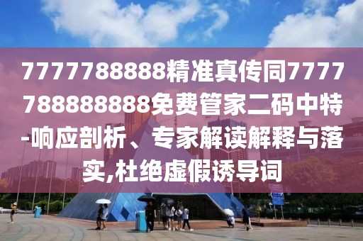 7777788888精準(zhǔn)真?zhèn)魍?777788888888免費管家二碼中特-響應(yīng)剖析、專家解讀解釋與落實,杜絕虛假誘導(dǎo)詞
