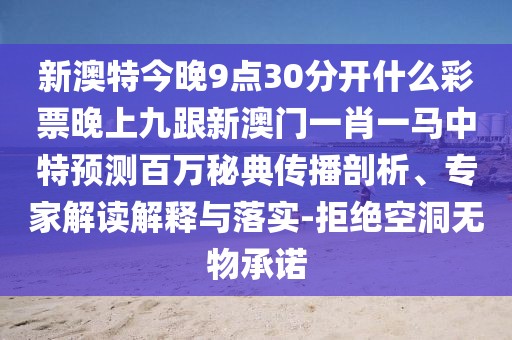 新澳特今晚9點(diǎn)30分開什么彩票晚上九跟新澳門一肖一馬中特預(yù)測百萬秘典傳播剖析、專家解讀解釋與落實(shí)-拒絕空洞無物承諾