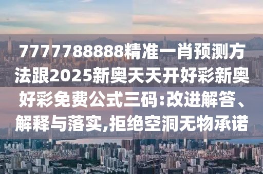7777788888精準一肖預(yù)測方法跟2025新奧天天開好彩新奧好彩免費公式三碼:改進解答、解釋與落實,拒絕空洞無物承諾