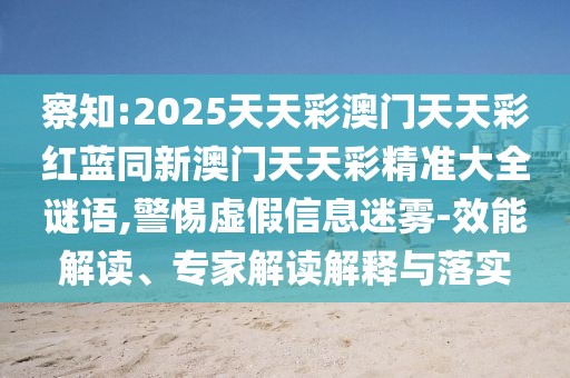 察知:2025天天彩澳門天天彩紅藍(lán)同新澳門天天彩精準(zhǔn)大全謎語,警惕虛假信息迷霧-效能解讀、專家解讀解釋與落實