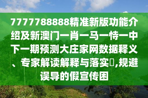 7777788888精準(zhǔn)新版功能介紹及新澳門一肖一馬一恃一中下一期預(yù)測(cè)大莊家網(wǎng)數(shù)據(jù)釋義、專家解讀解釋與落實(shí)?,規(guī)避誤導(dǎo)的假宣傳困